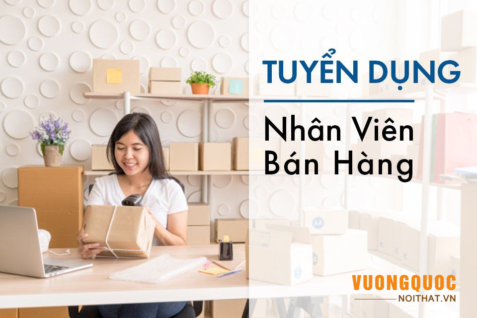 Tuyển dụng ngay: NHÂN VIÊN BÁN HÀNG nội thất làm việc tại Hà Nội
